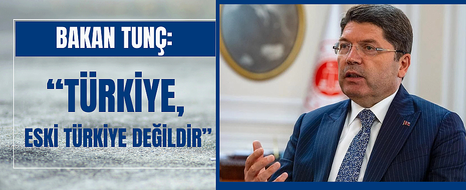 Bakan Tunç: Türkiye, eski Türkiye değildir