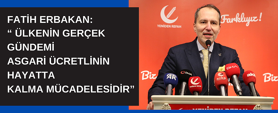 Fatih Erbakan: Ülkenin gerçek gündemi asgari ücretlinin hayatta kalma mücadelesidir