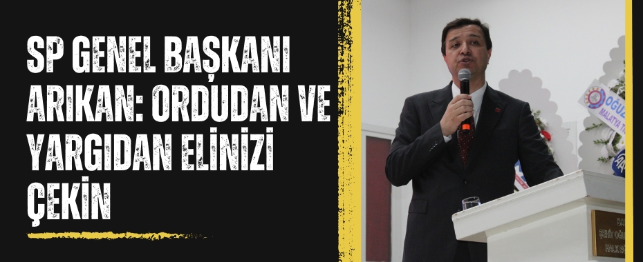 SP Genel Başkanı Arıkan: Ordudan ve yargıdan elinizi çekin