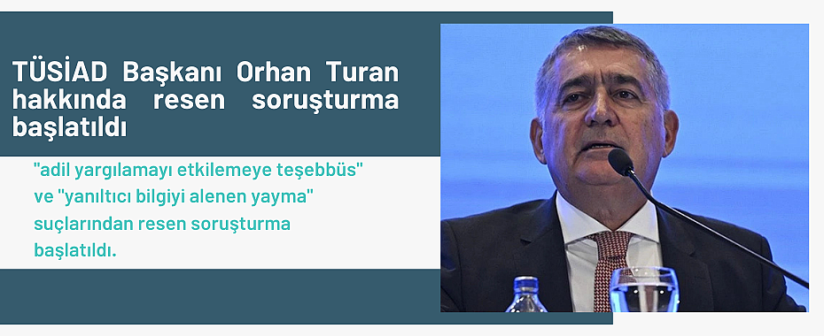 TÜSİAD Başkanı Orhan Turan hakkında resen soruşturma başlatıldı