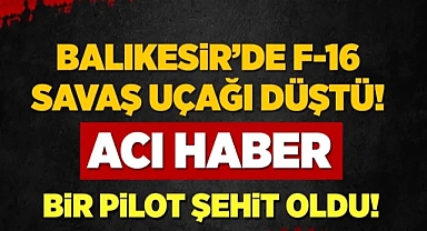 Balıkesir'de F-16 düştü! Acı haber: 1 şehit