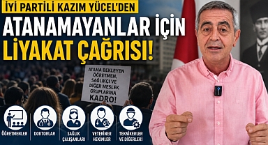İYİ Partili Kazım Yücel'den atanamayanlar için liyakat çağrısı
