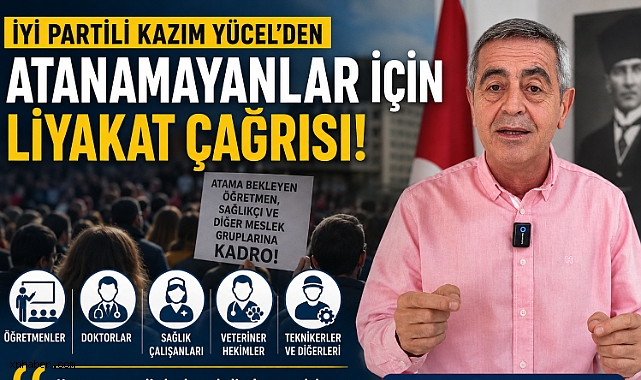 İYİ Partili Kazım Yücel'den atanamayanlar için liyakat çağrısı